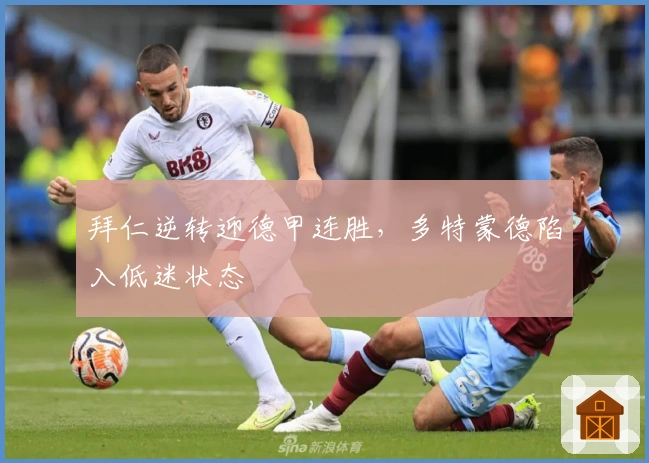 拜仁逆转迎德甲连胜,多特蒙德陷入低迷状态