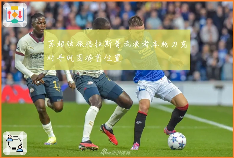 苏超劲旅格拉斯哥流浪者本轮力克对手巩固榜首位置