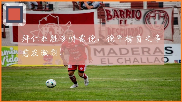 拜仁狂胜多特蒙德，德甲榜首之争愈发激烈！