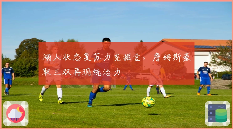 湖人状态复苏力克掘金，詹姆斯豪取三双再现统治力