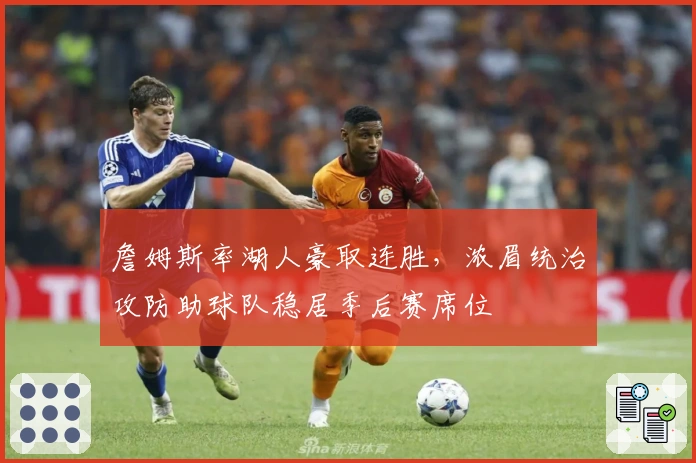 詹姆斯率湖人豪取连胜，浓眉统治攻防助球队稳居季后赛席位