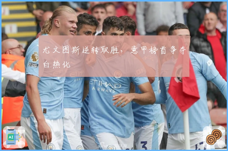 尤文图斯逆转取胜，意甲榜首争夺白热化