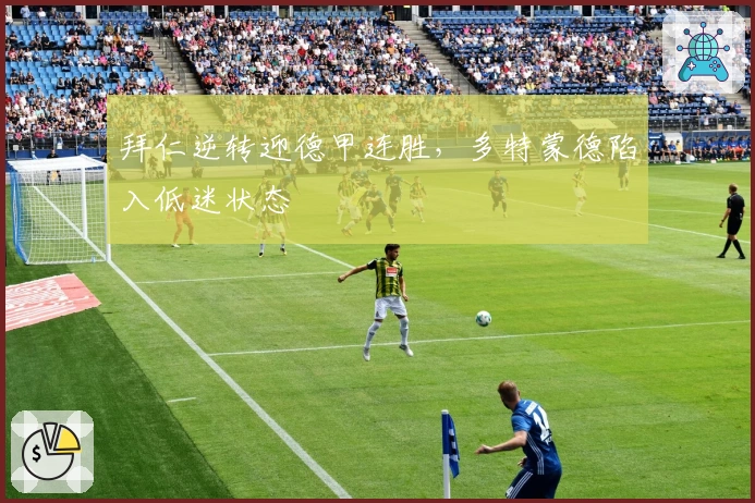 拜仁逆转迎德甲连胜，多特蒙德陷入低迷状态