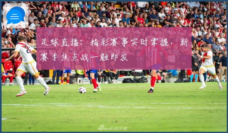 足球直播：精彩赛事实时掌握，新赛季焦点战一触即发